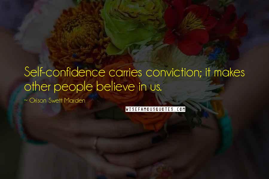 Orison Swett Marden Quotes: Self-confidence carries conviction; it makes other people believe in us.