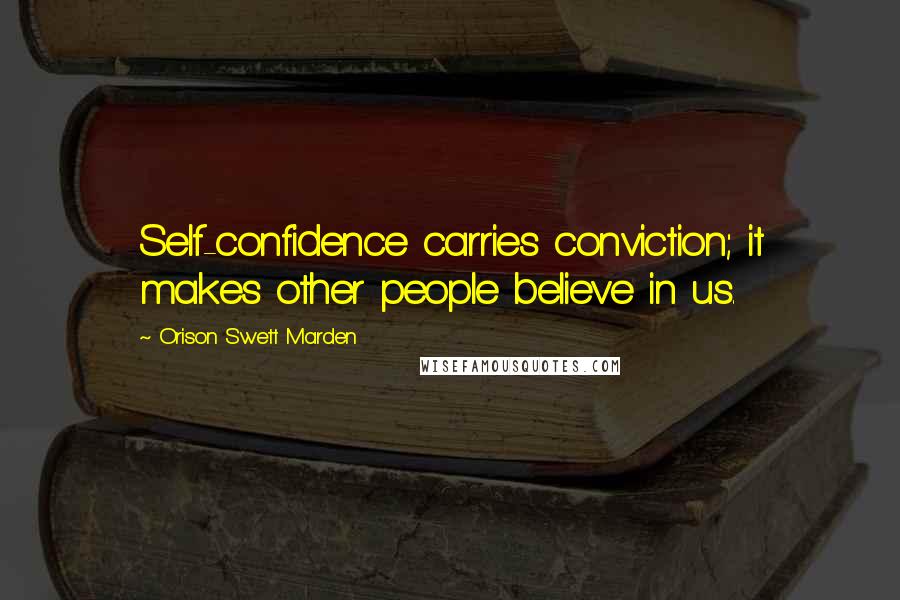 Orison Swett Marden Quotes: Self-confidence carries conviction; it makes other people believe in us.