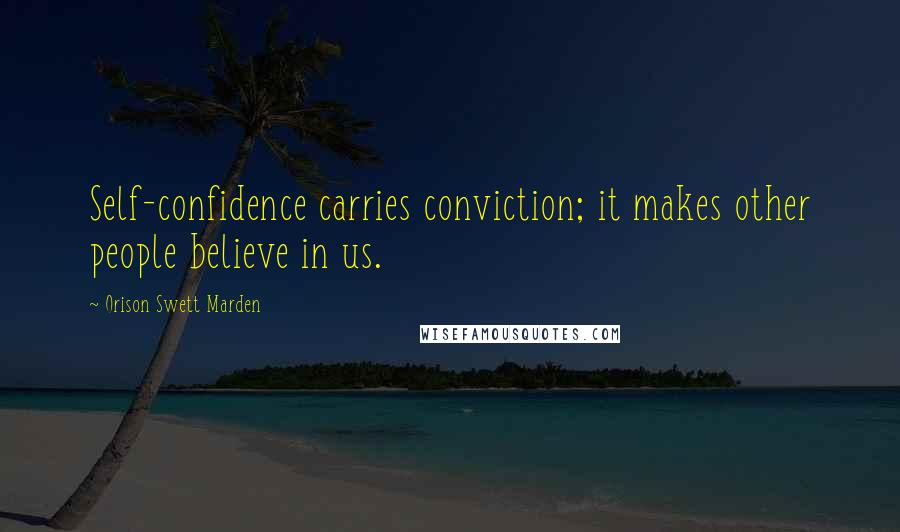 Orison Swett Marden Quotes: Self-confidence carries conviction; it makes other people believe in us.