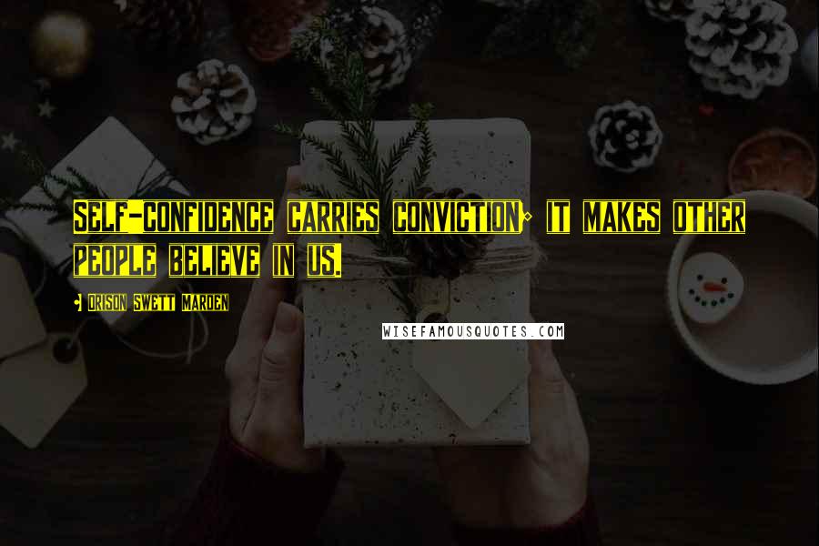 Orison Swett Marden Quotes: Self-confidence carries conviction; it makes other people believe in us.