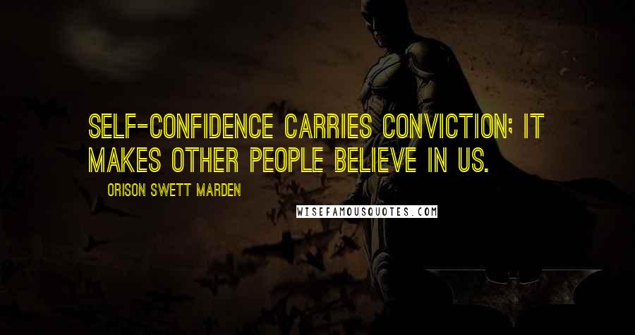 Orison Swett Marden Quotes: Self-confidence carries conviction; it makes other people believe in us.