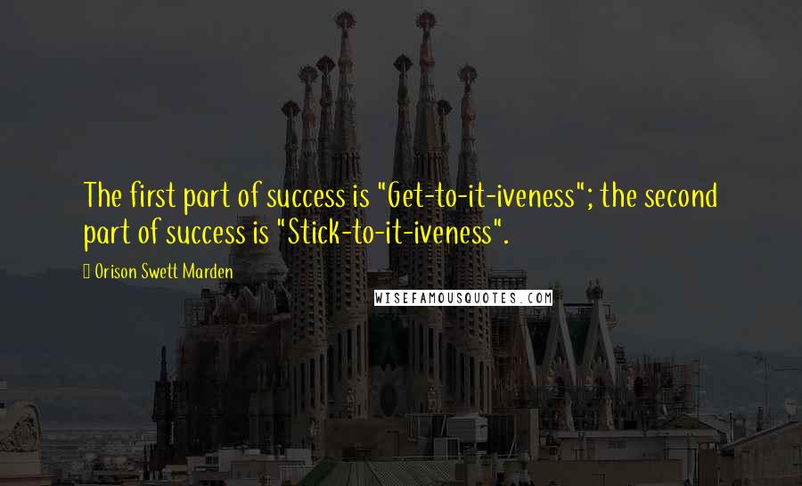 Orison Swett Marden Quotes: The first part of success is "Get-to-it-iveness"; the second part of success is "Stick-to-it-iveness".