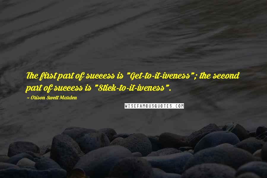 Orison Swett Marden Quotes: The first part of success is "Get-to-it-iveness"; the second part of success is "Stick-to-it-iveness".