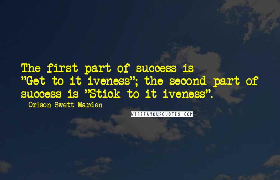 Orison Swett Marden Quotes: The first part of success is "Get-to-it-iveness"; the second part of success is "Stick-to-it-iveness".