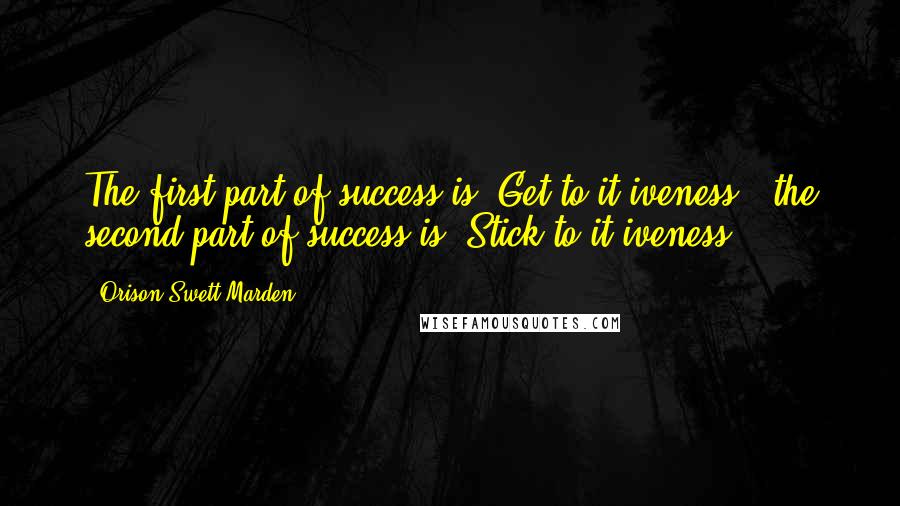 Orison Swett Marden Quotes: The first part of success is "Get-to-it-iveness"; the second part of success is "Stick-to-it-iveness".