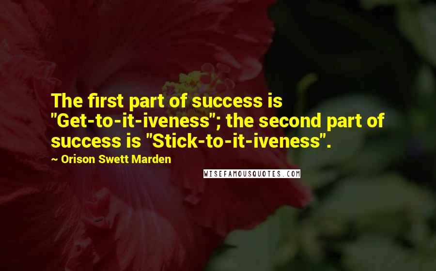 Orison Swett Marden Quotes: The first part of success is "Get-to-it-iveness"; the second part of success is "Stick-to-it-iveness".