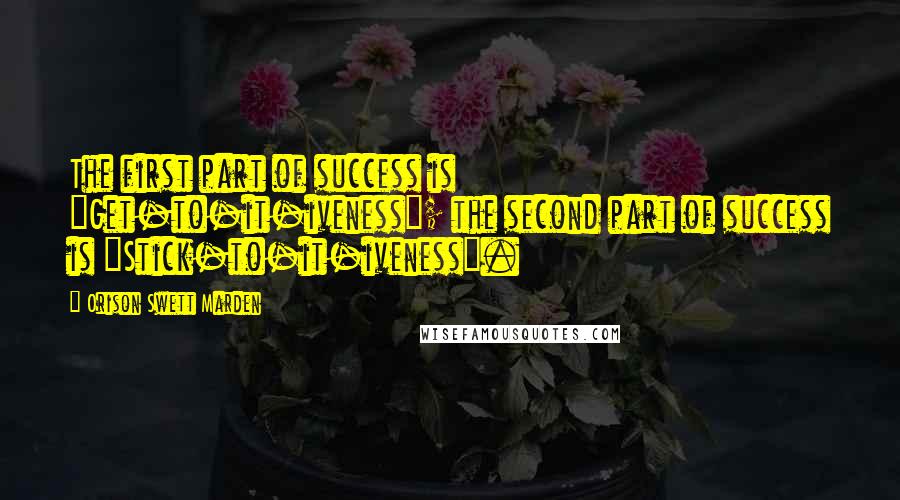 Orison Swett Marden Quotes: The first part of success is "Get-to-it-iveness"; the second part of success is "Stick-to-it-iveness".