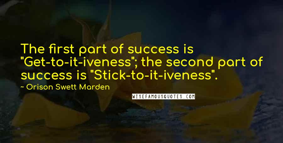 Orison Swett Marden Quotes: The first part of success is "Get-to-it-iveness"; the second part of success is "Stick-to-it-iveness".