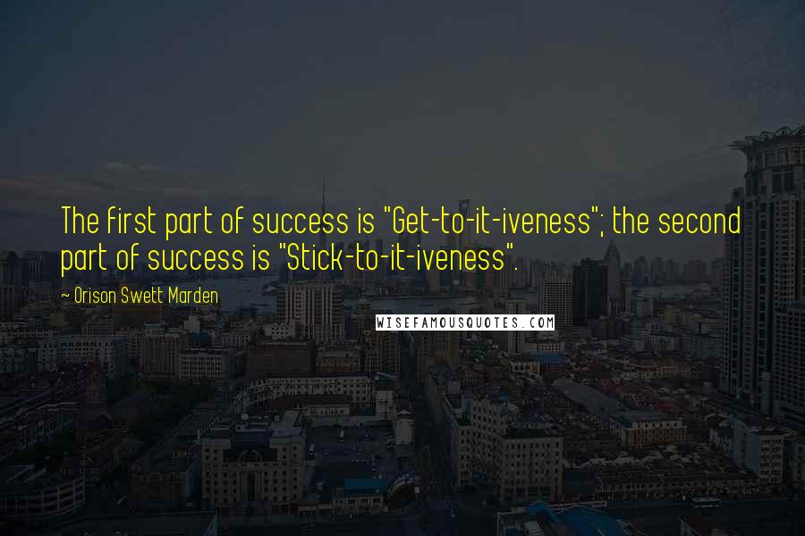 Orison Swett Marden Quotes: The first part of success is "Get-to-it-iveness"; the second part of success is "Stick-to-it-iveness".