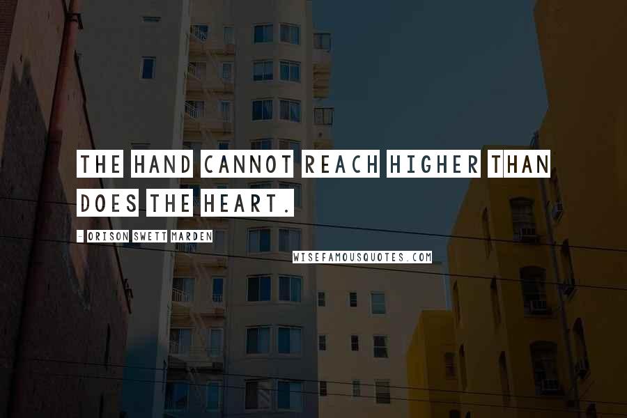 Orison Swett Marden Quotes: The hand cannot reach higher than does the heart.