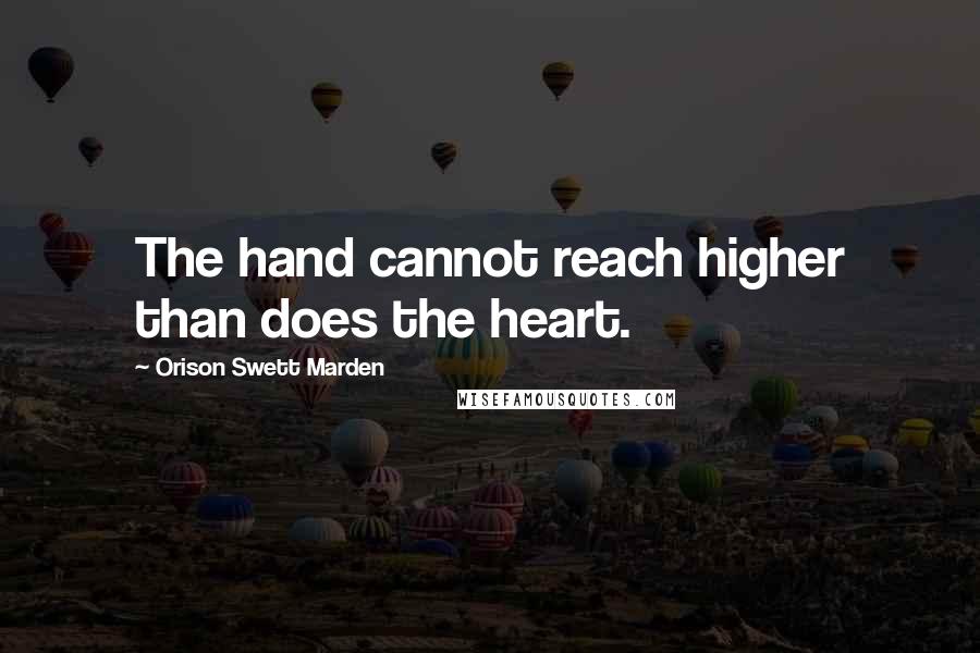 Orison Swett Marden Quotes: The hand cannot reach higher than does the heart.