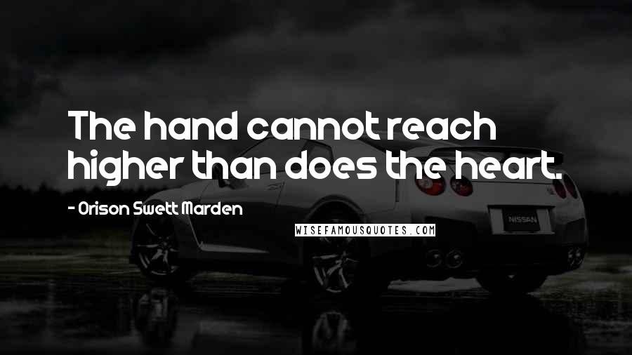 Orison Swett Marden Quotes: The hand cannot reach higher than does the heart.