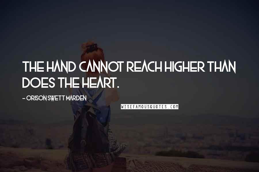 Orison Swett Marden Quotes: The hand cannot reach higher than does the heart.