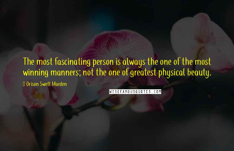 Orison Swett Marden Quotes: The most fascinating person is always the one of the most winning manners; not the one of greatest physical beauty.