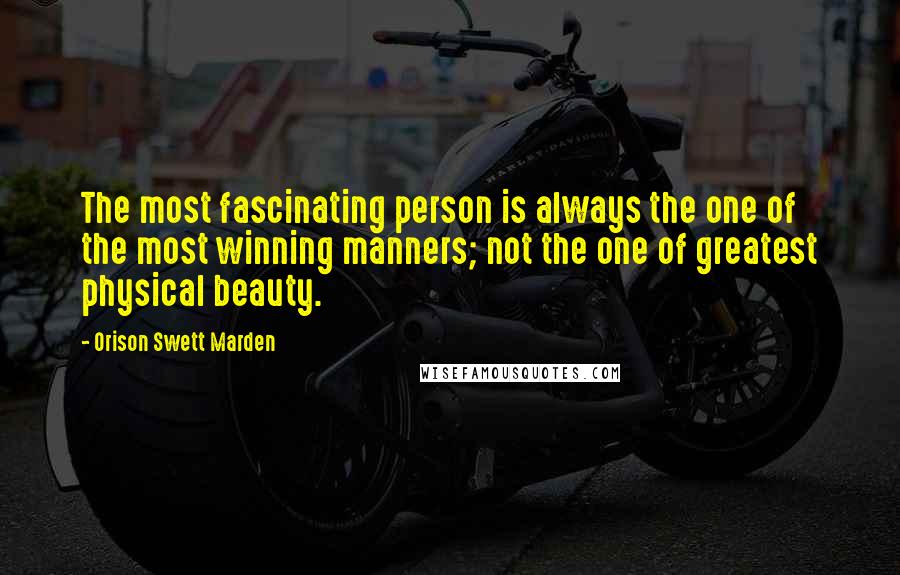 Orison Swett Marden Quotes: The most fascinating person is always the one of the most winning manners; not the one of greatest physical beauty.