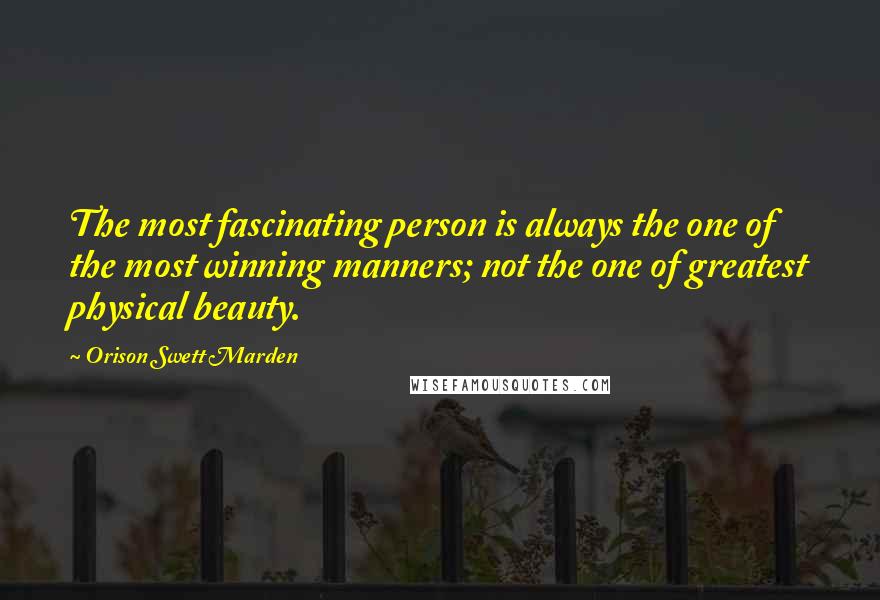 Orison Swett Marden Quotes: The most fascinating person is always the one of the most winning manners; not the one of greatest physical beauty.