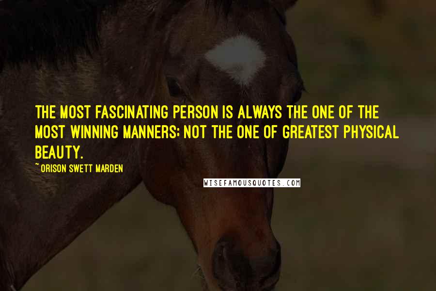 Orison Swett Marden Quotes: The most fascinating person is always the one of the most winning manners; not the one of greatest physical beauty.