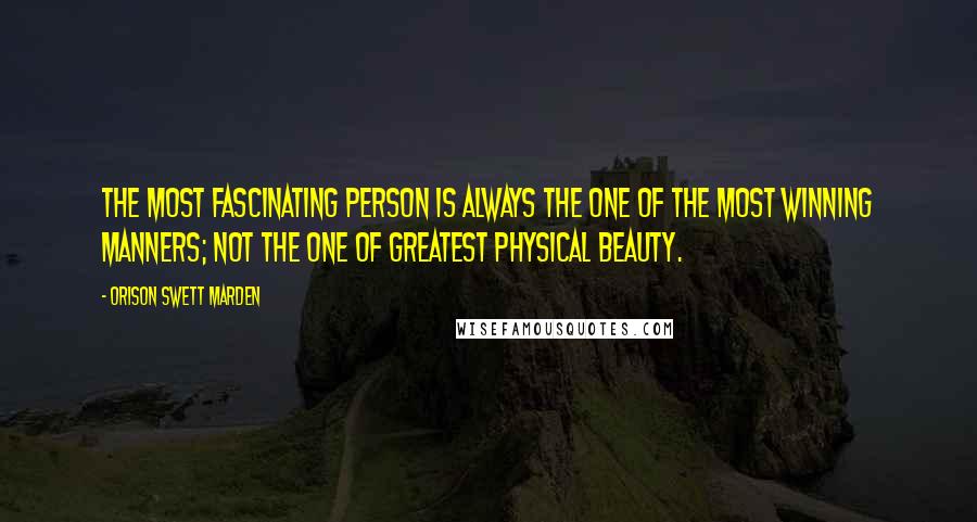 Orison Swett Marden Quotes: The most fascinating person is always the one of the most winning manners; not the one of greatest physical beauty.