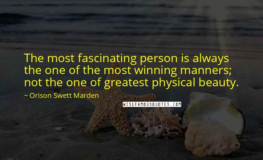 Orison Swett Marden Quotes: The most fascinating person is always the one of the most winning manners; not the one of greatest physical beauty.