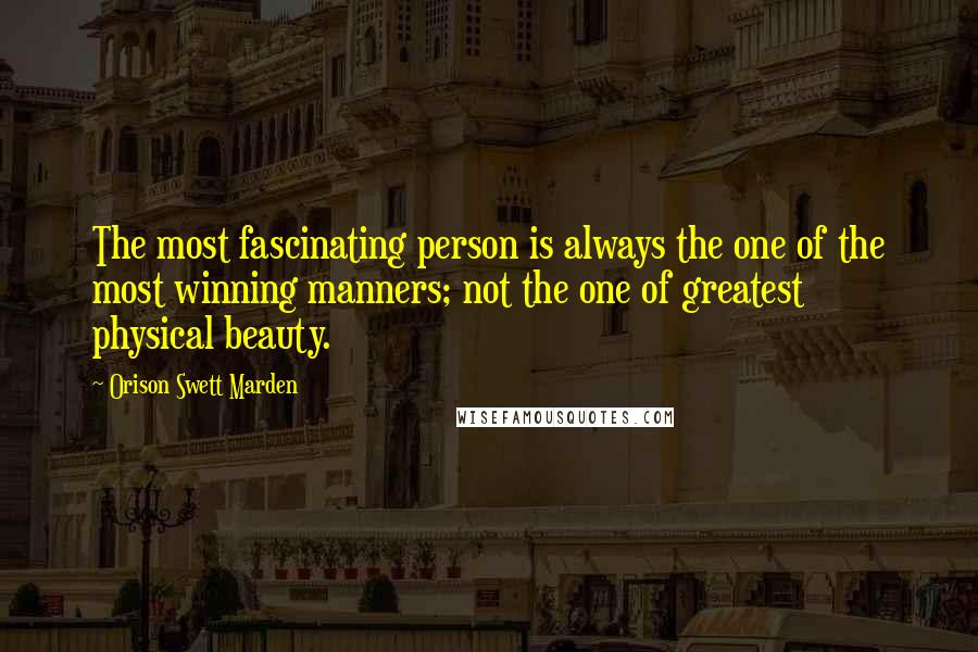 Orison Swett Marden Quotes: The most fascinating person is always the one of the most winning manners; not the one of greatest physical beauty.