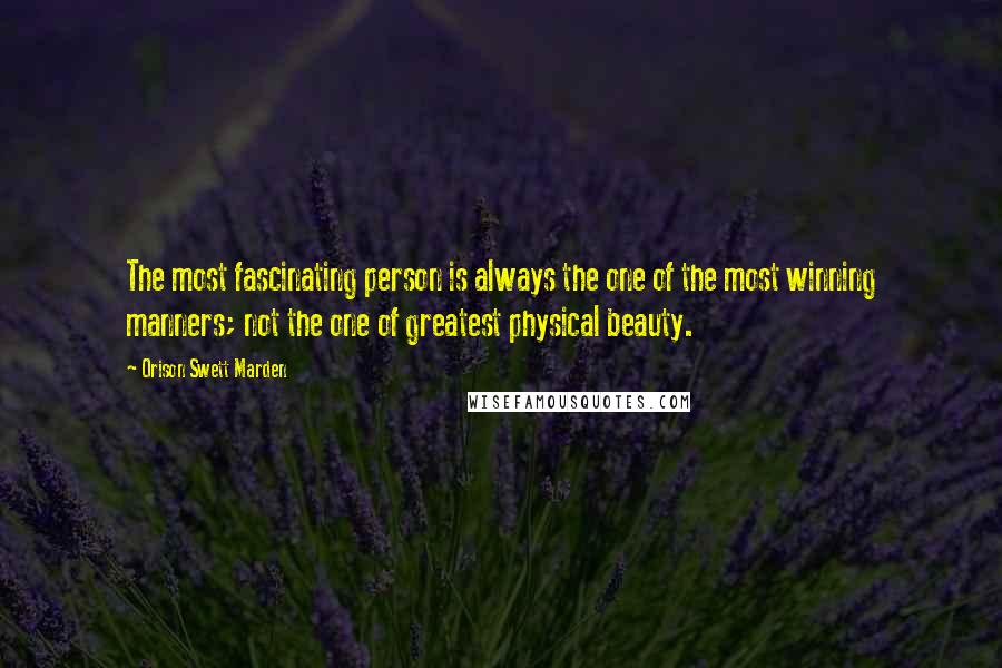 Orison Swett Marden Quotes: The most fascinating person is always the one of the most winning manners; not the one of greatest physical beauty.