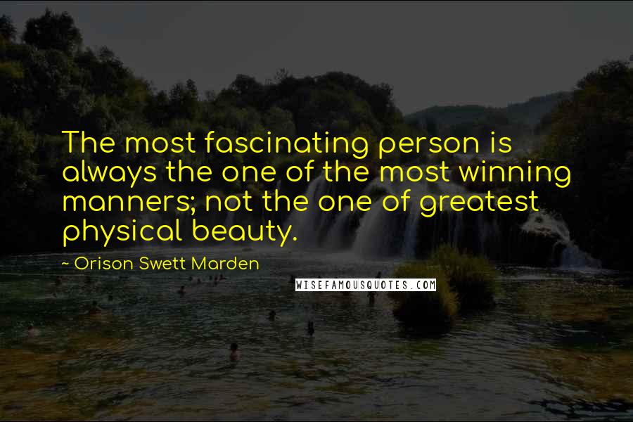 Orison Swett Marden Quotes: The most fascinating person is always the one of the most winning manners; not the one of greatest physical beauty.