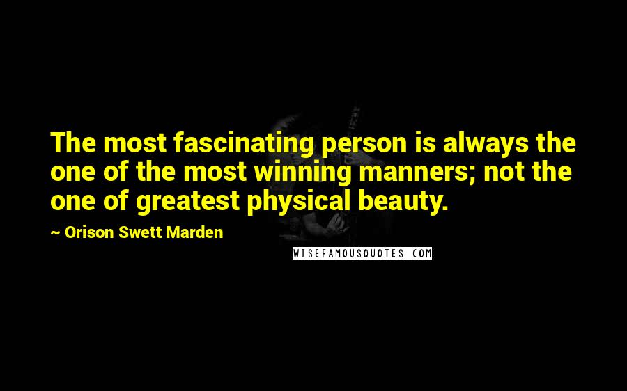 Orison Swett Marden Quotes: The most fascinating person is always the one of the most winning manners; not the one of greatest physical beauty.