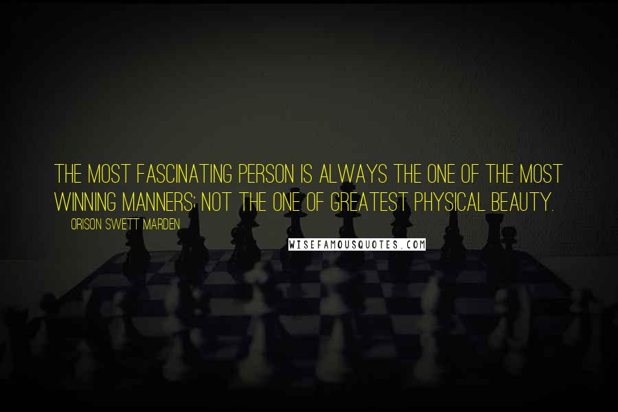 Orison Swett Marden Quotes: The most fascinating person is always the one of the most winning manners; not the one of greatest physical beauty.