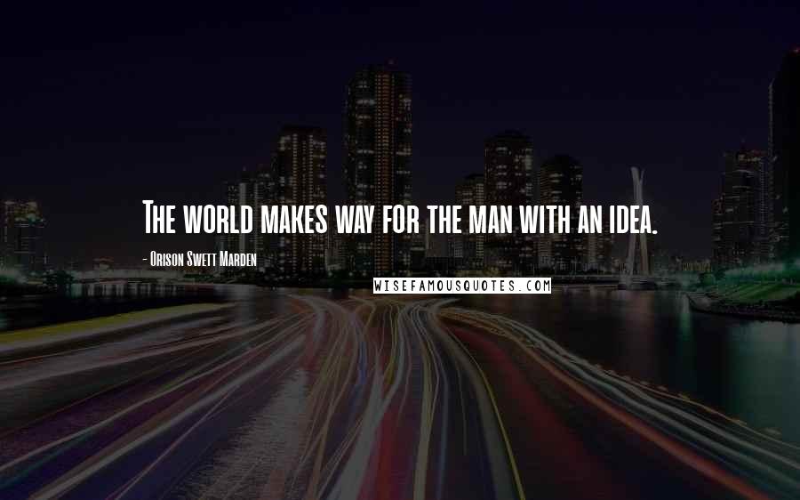 Orison Swett Marden Quotes: The world makes way for the man with an idea.