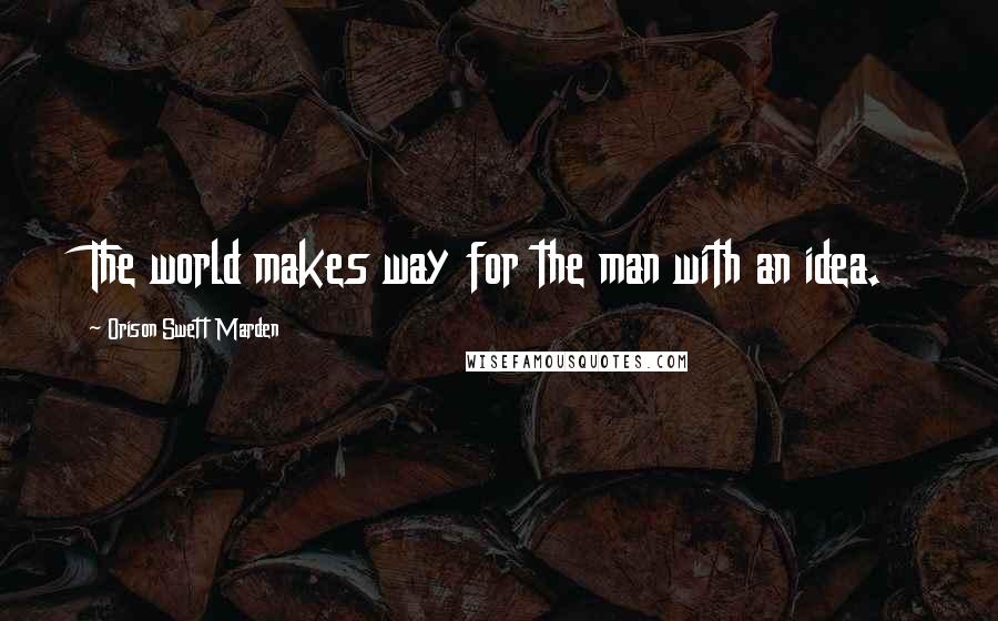 Orison Swett Marden Quotes: The world makes way for the man with an idea.