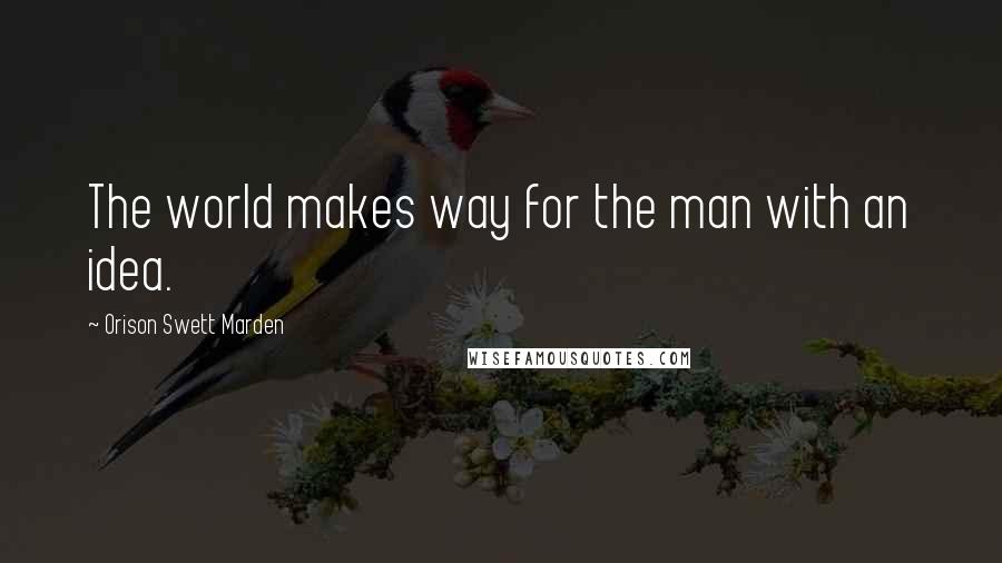 Orison Swett Marden Quotes: The world makes way for the man with an idea.