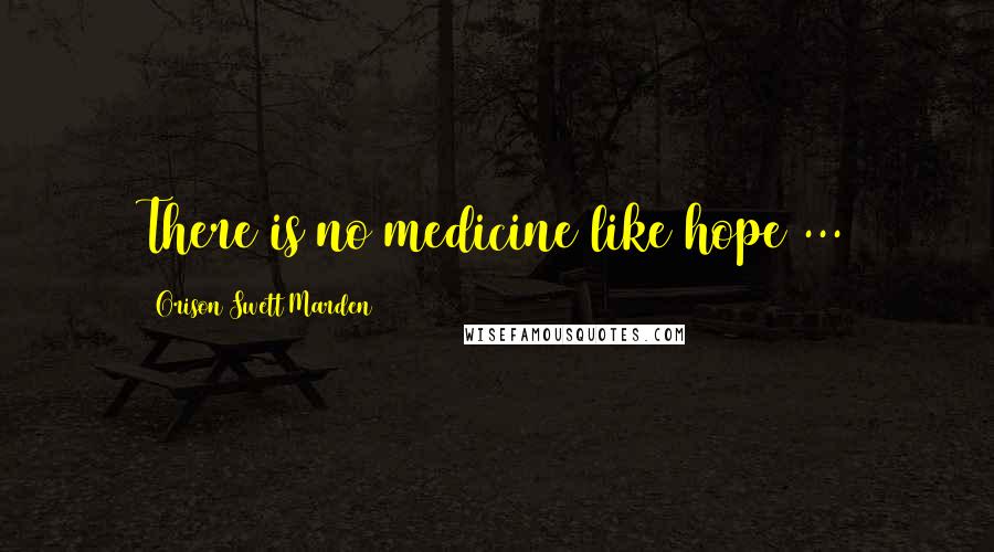 Orison Swett Marden Quotes: There is no medicine like hope ...