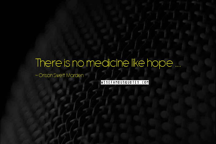 Orison Swett Marden Quotes: There is no medicine like hope ...