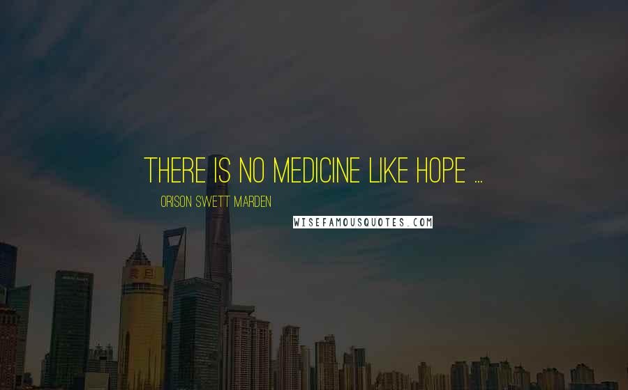 Orison Swett Marden Quotes: There is no medicine like hope ...