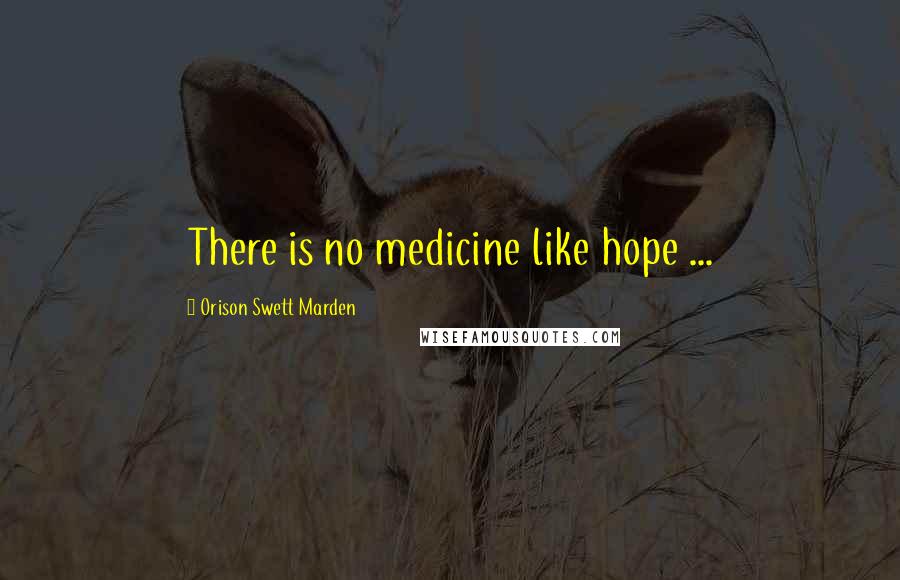 Orison Swett Marden Quotes: There is no medicine like hope ...