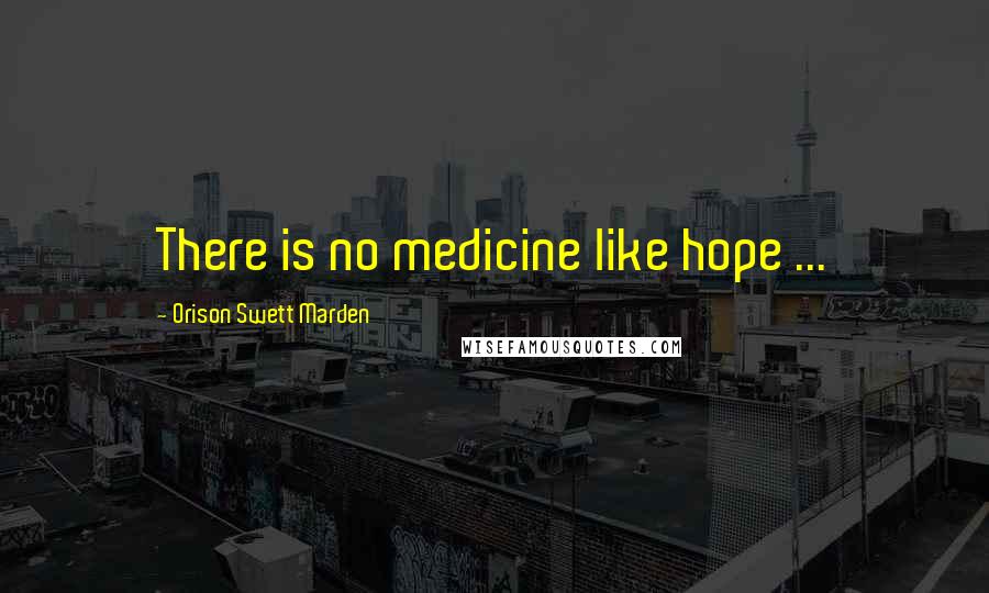 Orison Swett Marden Quotes: There is no medicine like hope ...