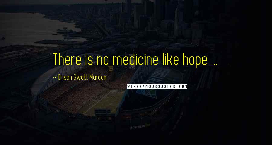 Orison Swett Marden Quotes: There is no medicine like hope ...