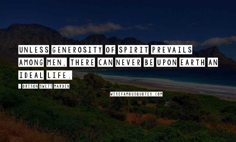 Orison Swett Marden Quotes: Unless generosity of spirit prevails among men, there can never be upon earth an ideal life.