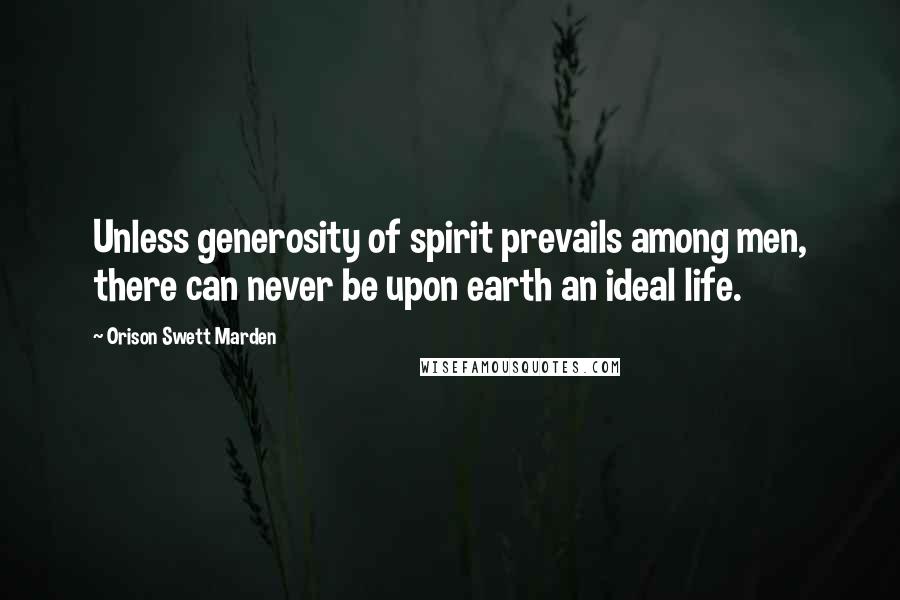 Orison Swett Marden Quotes: Unless generosity of spirit prevails among men, there can never be upon earth an ideal life.