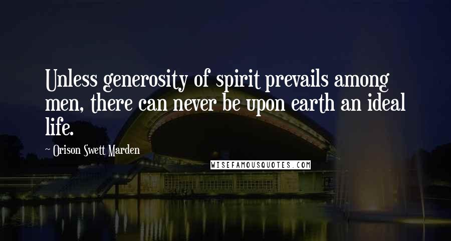 Orison Swett Marden Quotes: Unless generosity of spirit prevails among men, there can never be upon earth an ideal life.