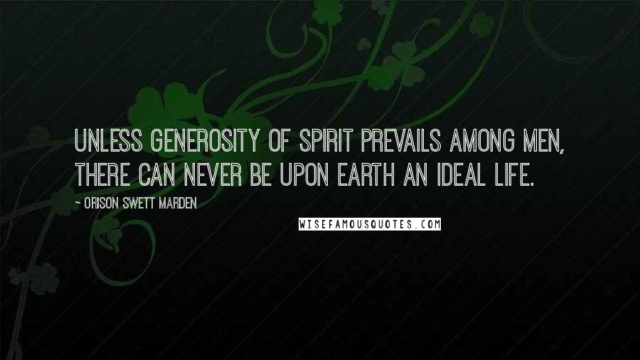 Orison Swett Marden Quotes: Unless generosity of spirit prevails among men, there can never be upon earth an ideal life.