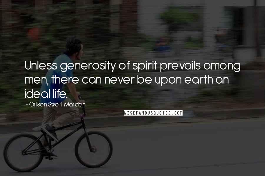 Orison Swett Marden Quotes: Unless generosity of spirit prevails among men, there can never be upon earth an ideal life.