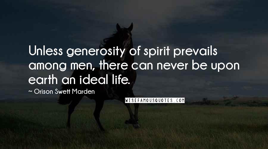 Orison Swett Marden Quotes: Unless generosity of spirit prevails among men, there can never be upon earth an ideal life.