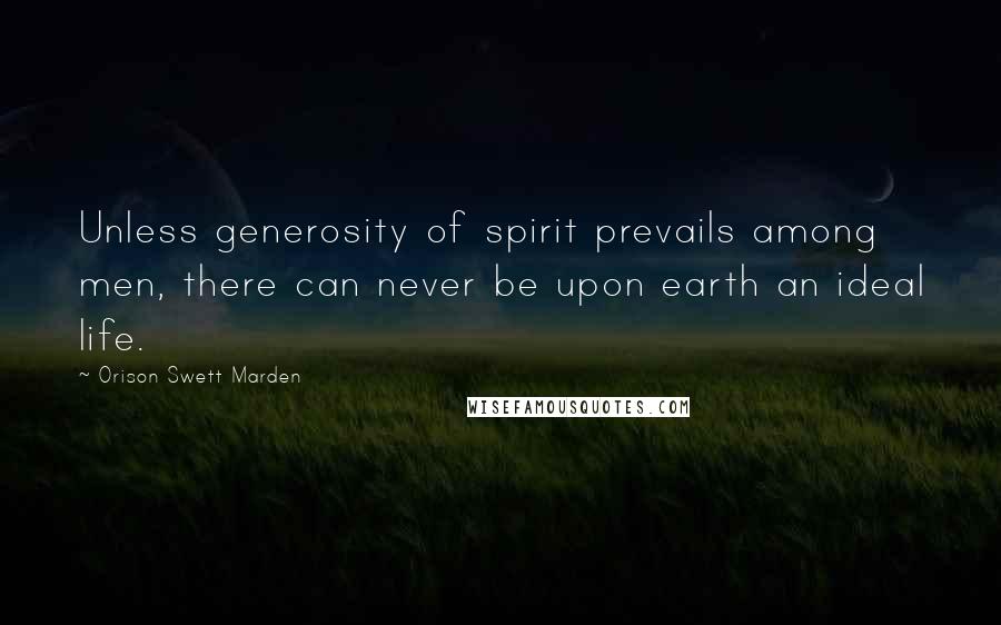 Orison Swett Marden Quotes: Unless generosity of spirit prevails among men, there can never be upon earth an ideal life.