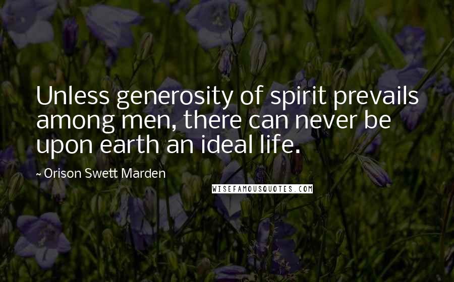 Orison Swett Marden Quotes: Unless generosity of spirit prevails among men, there can never be upon earth an ideal life.