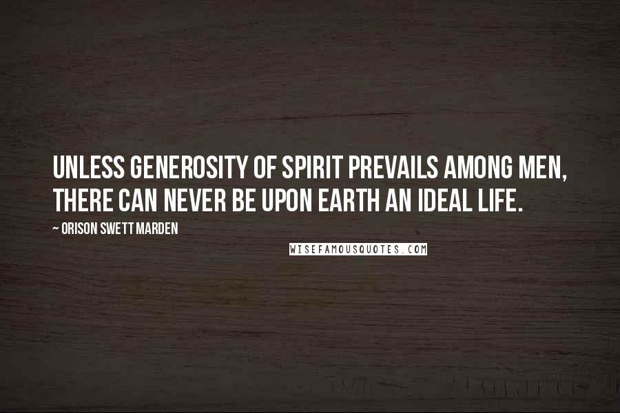 Orison Swett Marden Quotes: Unless generosity of spirit prevails among men, there can never be upon earth an ideal life.