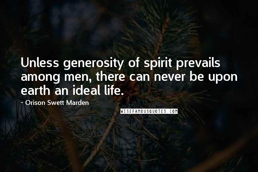 Orison Swett Marden Quotes: Unless generosity of spirit prevails among men, there can never be upon earth an ideal life.