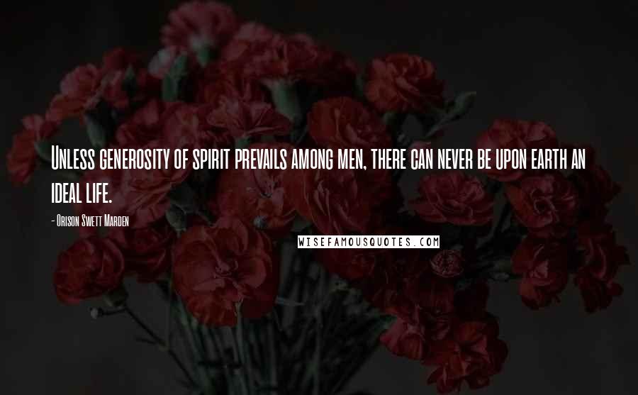 Orison Swett Marden Quotes: Unless generosity of spirit prevails among men, there can never be upon earth an ideal life.