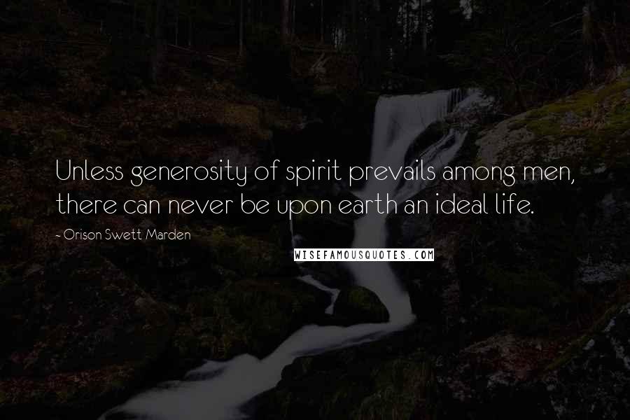 Orison Swett Marden Quotes: Unless generosity of spirit prevails among men, there can never be upon earth an ideal life.