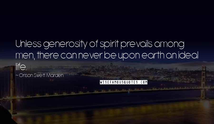 Orison Swett Marden Quotes: Unless generosity of spirit prevails among men, there can never be upon earth an ideal life.